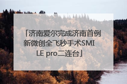 济南爱尔完成济南首例新微创全飞秒手术SMILE pro二连台