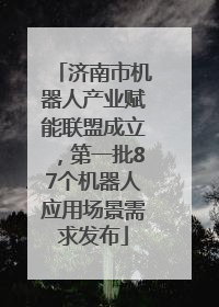 济南市机器人产业赋能联盟成立，第一批87个机器人应用场景需求发布