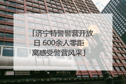 济宁特警警营开放日 600余人零距离感受警营风采