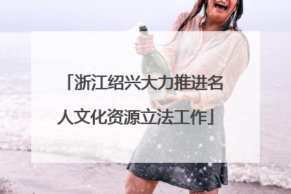浙江绍兴大力推进名人文化资源立法工作