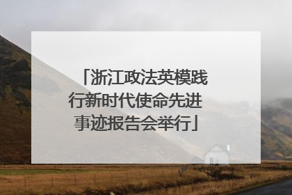 浙江政法英模践行新时代使命先进事迹报告会举行