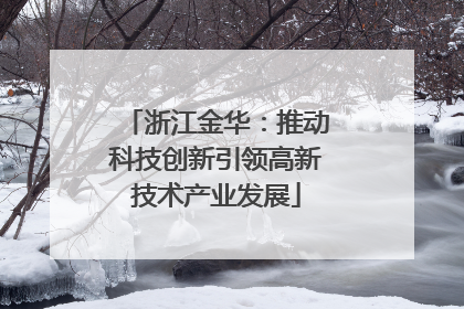 浙江金华：推动科技创新引领高新技术产业发展