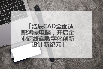 浩辰CAD全面适配鸿蒙电脑，开启企业跨终端数字化创新设计新纪元
