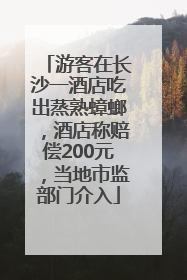 游客在长沙一酒店吃出蒸熟蟑螂，酒店称赔偿200元，当地市监部门介入