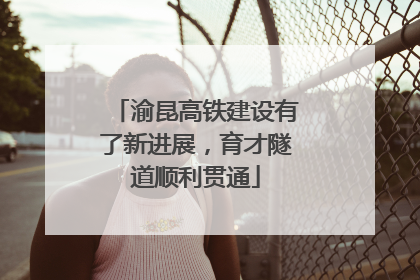 渝昆高铁建设有了新进展，育才隧道顺利贯通