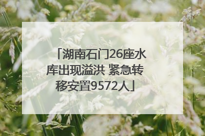 湖南石门26座水库出现溢洪 紧急转移安置9572人