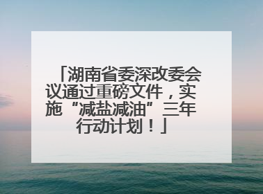 湖南省委深改委会议通过重磅文件，实施“减盐减油”三年行动计划！
