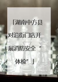 湖南中方县对沿街门店开展消防安全“体检”
