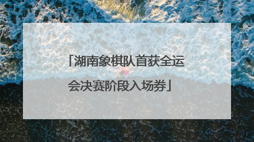 湖南象棋队首获全运会决赛阶段入场券