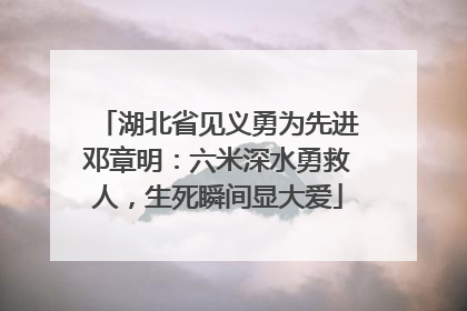 湖北省见义勇为先进邓章明：六米深水勇救人，生死瞬间显大爱
