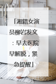湘籍女演员柳岩发文：早去医院早解脱，紧急提醒