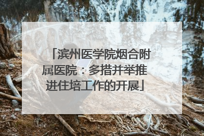 滨州医学院烟合附属医院：多措并举推进住培工作的开展