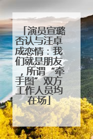 演员宣璐否认与汪卓成恋情：我们就是朋友，所谓“牵手图”双方工作人员均在场