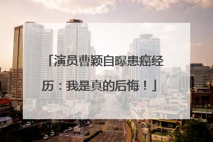演员曹颖自曝患癌经历：我是真的后悔！