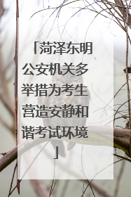菏泽东明公安机关多举措为考生营造安静和谐考试环境