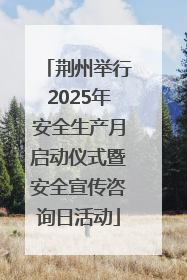 荆州举行2025年安全生产月启动仪式暨安全宣传咨询日活动