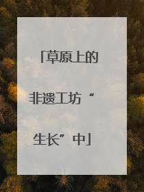 草原上的非遗工坊“生长”中