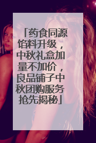 药食同源馅料升级，中秋礼盒加量不加价，良品铺子中秋团购服务抢先揭秘