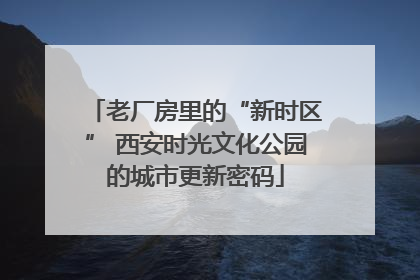 老厂房里的“新时区” 西安时光文化公园的城市更新密码