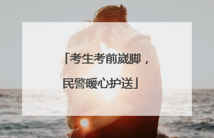 考生考前崴脚，民警暖心护送