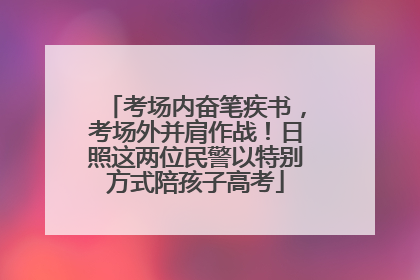 考场内奋笔疾书，考场外并肩作战！日照这两位民警以特别方式陪孩子高考
