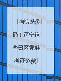 考完先别扔！辽宁这些景区凭准考证免费