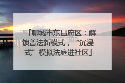 聊城市东昌府区：解锁普法新模式，“沉浸式”模拟法庭进社区
