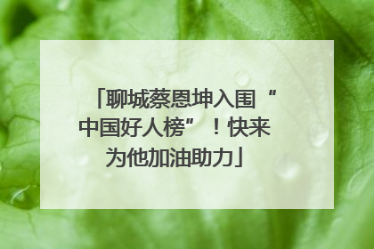 聊城蔡恩坤入围“中国好人榜”！快来为他加油助力