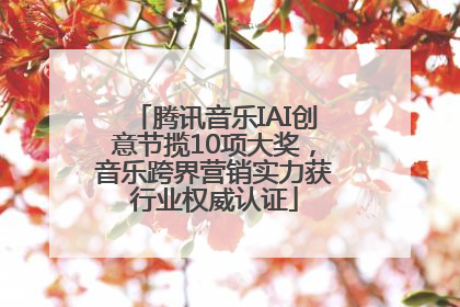 腾讯音乐IAI创意节揽10项大奖，音乐跨界营销实力获行业权威认证