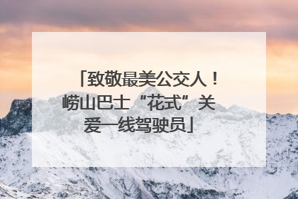 致敬最美公交人！崂山巴士“花式”关爱一线驾驶员
