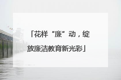 花样“廉”动，绽放廉洁教育新光彩