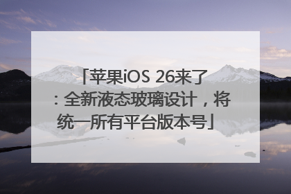 苹果iOS 26来了：全新液态玻璃设计，将统一所有平台版本号