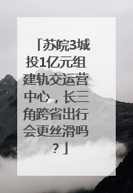 苏皖3城投1亿元组建轨交运营中心，长三角跨省出行会更丝滑吗？