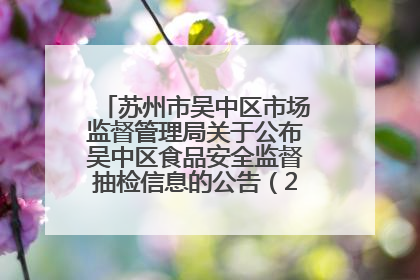 苏州市吴中区市场监督管理局关于公布吴中区食品安全监督抽检信息的公告（2025年第四期）
