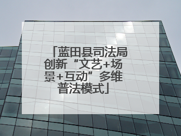 蓝田县司法局创新“文艺+场景+互动”多维普法模式