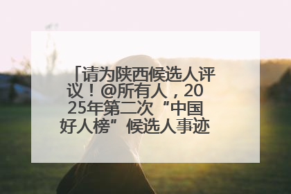 请为陕西候选人评议！@所有人，2025年第二次“中国好人榜”候选人事迹展示评议开始