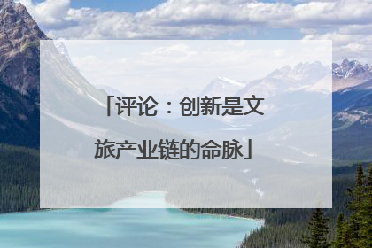 评论：创新是文旅产业链的命脉