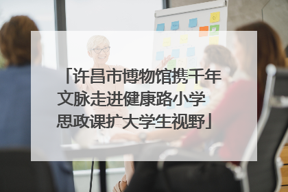 许昌市博物馆携千年文脉走进健康路小学 思政课扩大学生视野