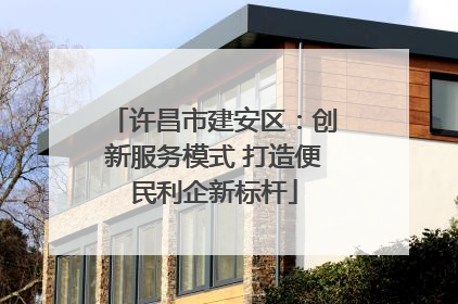 许昌市建安区：创新服务模式 打造便民利企新标杆