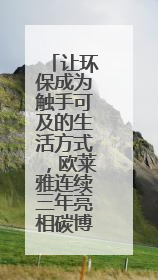 让环保成为触手可及的生活方式，欧莱雅连续三年亮相碳博会