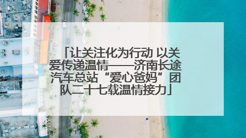 让关注化为行动 以关爱传递温情——济南长途汽车总站“爱心爸妈”团队二十七载温情接力