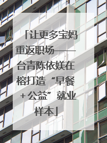 让更多宝妈重返职场——台青陈依媄在榕打造“早餐＋公益”就业样本