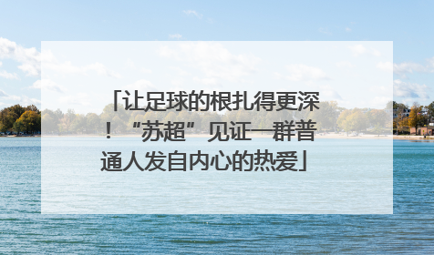 让足球的根扎得更深！“苏超”见证一群普通人发自内心的热爱