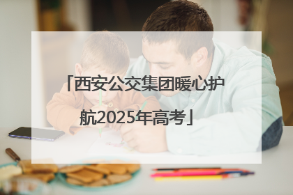 西安公交集团暖心护航2025年高考