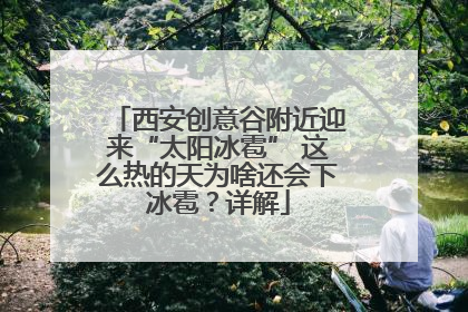 西安创意谷附近迎来“太阳冰雹” 这么热的天为啥还会下冰雹？详解