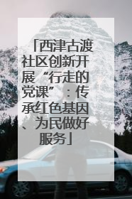 西津古渡社区创新开展“行走的党课”：传承红色基因、为民做好服务