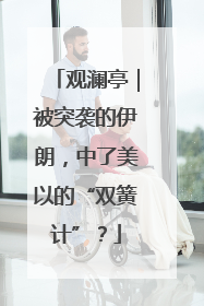 观澜亭｜被突袭的伊朗，中了美以的“双簧计”？