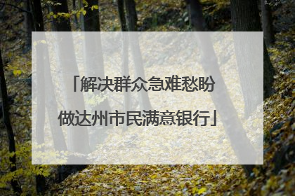 解决群众急难愁盼 做达州市民满意银行