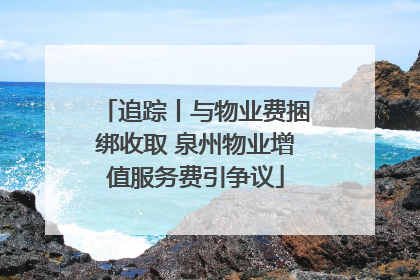 追踪丨与物业费捆绑收取 泉州物业增值服务费引争议