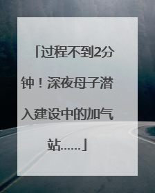 过程不到2分钟！深夜母子潜入建设中的加气站……